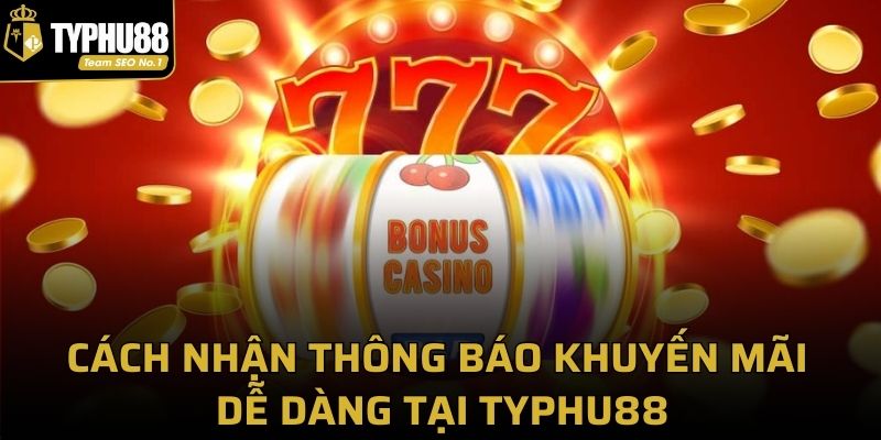 Cách nhận thông báo khuyến mãi dễ dàng tại Typhu88