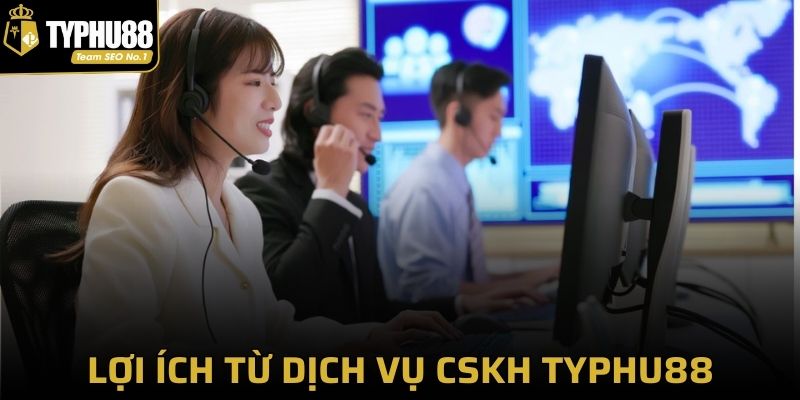 Lợi ích nổi bật từ dịch vụ CSKH của Typhu88