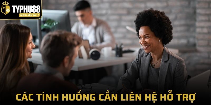 Các tình huống cần liên hệ hỗ trợ tại Typhu88