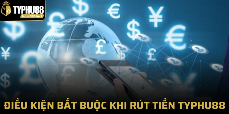 Điều kiện bắt buộc khi rút tiền Typhu88